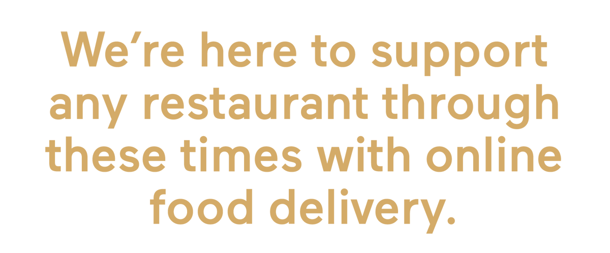 We’re here to support any restaurant through these times with online food delivery.