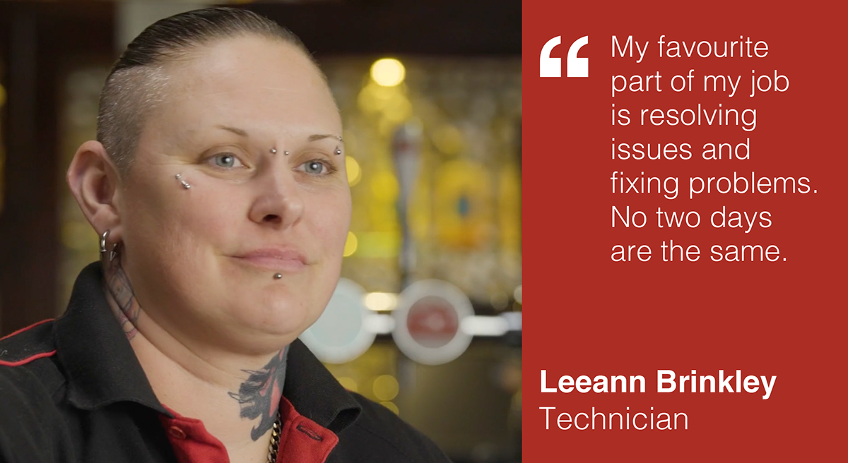  "My favourite part of my job is resolving issues and fixing problems. No two days are the same" Leeann Brinkley, Technician, Budweiser